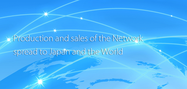 Production and sales spreading to Japan and the world NETWORK